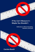 If You Can’t Measure It… Maybe You Shouldn’t: Reflections on Measuring Safety, Indicators, and Goals 8269037729 Book Cover