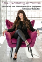 The Re-Wilding of Womxn: Release Your Inner Wild to Live the Life of Your Dreams 1956881123 Book Cover