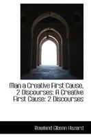 Man a Creative First Cause, 2 Discourses 1177217074 Book Cover