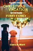 HAVING THE BEST CHRISTMAS VACATION WITH YOUR FURRY FAMILY: The Ultimate Guide in Making Unforgettable Memories With Your Dog & Cat This Holiday Season B0CQ1NFJ1T Book Cover