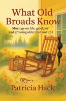 What Old Broads Know: Musings on Life, Grief, Joy and Growing Older 1069609803 Book Cover