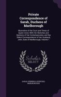 Private Correspondence of Sarah, Duchess of Marlborough: Illustrative of the Court and Times of Queen Anne; With Her Sketches and Opinions of Her ... Husband, John, Duke of Marlborough; Volume 1 1016400764 Book Cover