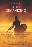 Your Guide to Better Organizing: Discover the Secrets to Becoming More Effective Tomorrow Than You Are Today 1511823771 Book Cover