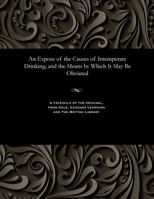 An Expose of the Causes of Intemperate Drinking, and the Means by Which It May Be Obviated 1535804637 Book Cover