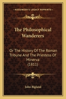 The Philosophical Wanderers: Or The History Of The Roman Tribune And The Priestess Of Minerva 0548693986 Book Cover