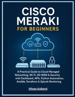 Cisco Meraki for Beginners: A Practical Guide to Cloud-Managed Networking, Wi-Fi, SD-WAN & Security with Dashboard, APIs, Python Automation, Ansible, Terraform & Splunk Monitoring B0G8198CNX Book Cover