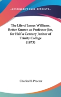 The Life Of James Williams, Better Known As Professor Jim, For Half A Century Janitor Of Trinity College 1168916909 Book Cover