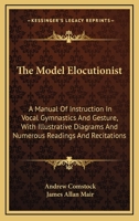 The Model Elocutionist: A Manual Of Instruction In Vocal Gymnastics And Gesture, With Illustrative Diagrams And Numerous Readings And Recitations 1432689037 Book Cover