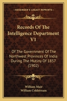 Records of the Intelligence Department V1: Of the Government of the Northwest Provinces of India During the Mutiny of 1857 1164952625 Book Cover