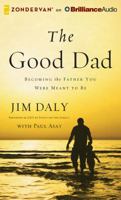 The Good Dad: Becoming the Father You Were Meant to Be 1491521260 Book Cover