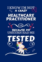 I Know I'm Not A Crazy Healthcare Practitioner Because My Unicorn Had Me Tested: Perfect Gag Gift For A Healthcare Practitioner Who 100% Isn't Crazy! ... | Work | Job | Humour and Banter | Birth 1672794722 Book Cover