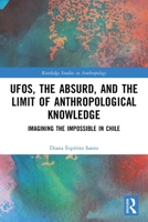 Ufos, the Absurd, and the Limit of Anthropological Knowledge: Imagining the Impossible in Chile 1032496320 Book Cover