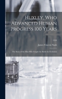 Huxley, Who Advanced Human Progress 100 Years: the Story of the Man Who Fought the Battle for Evolution; 1328 1014931975 Book Cover