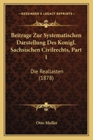 Beitrage Zur Systematischen Darstellung Des Konigl. Sachsischen Civilrechts, Part 1: Die Reallasten (1878) 1160320349 Book Cover