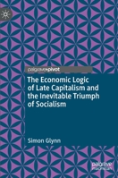 The Economic Logic of Late Capitalism and the Inevitable Triumph of Socialism 3030526666 Book Cover