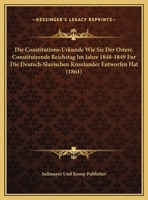 Die Constitutions-Urkunde Wie Sie Der Osterr. Constituirende Reichstag Im Jahre 1848-1849 Fur Die Deutsch-Slavischen Kronlander Entworfen Hat (1861) 1169602126 Book Cover