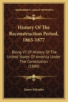 History Of The Reconstruction Period, 1865-1877: Being V7 Of History Of The United States Of America Under The Constitution 1270965123 Book Cover