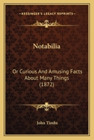 Notabilia: or, Curious and Amusing Facts About Many Things, Explained and Illustrated 1014233194 Book Cover