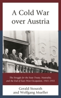 A Cold War over Austria: The Struggle for the State Treaty, Neutrality, and the End of East-West Occupation, 1945-1955 1498587860 Book Cover