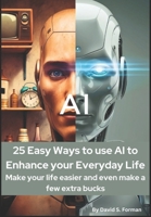 "25 Easy Ways to Use AI to Enhance Your Everyday Life:: Make Your Life Easier and Even Make a Few Extra Bucks." B0DYF8PR4T Book Cover