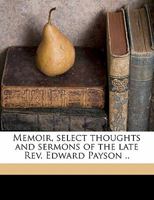 Memoir, Select Thoughts and Sermons of the Late Rev. Edward Payson ..; Volume 2 1018566473 Book Cover