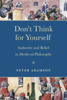 Don't Think for Yourself: Authority and Belief in Medieval Philosophy 0268203407 Book Cover
