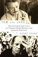 Tom and Jack: The Intertwined Lives of Thomas Hart Benton and Jackson Pollock 1596914203 Book Cover