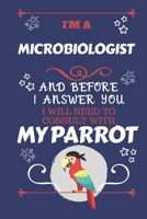 I'm A Microbiologist And Before I Answer You I Will Need To Consult With My Parrot: Perfect Gag Gift For A Truly Great Microbiologist | Blank Lined ... | Humour and Banter | Birthday| Hen | Stag 1674896379 Book Cover