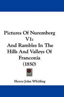 Pictures Of Nuremberg V1: And Rambles In The Hills And Valleys Of Franconia 1103160516 Book Cover