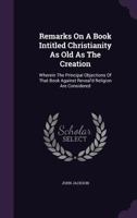 Remarks on a Book Intitled Christianity as Old as the Creation: Wherein the Principal Objections of That Book Against Reveal'd Religion Are Considered 135566375X Book Cover