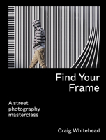 Find Your Frame: A Street Photography Masterclass 071128363X Book Cover