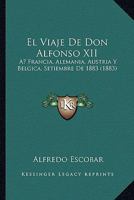 El Viaje De Don Alfonso XII: A Francia, Alemania, Austria Y Belgica, Setiembre De 1883 (1883) 1145046614 Book Cover