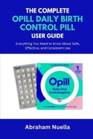 The Complete Opill Daily Birth Control Pill User Guide: Everything You Need to Know About Safe, Effective, and Consistent Use B0FL6JJHHK Book Cover