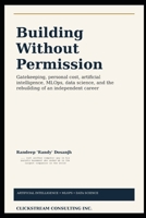 BUILDINGWITHOUT PERMISSION: Inside the IT Contract Labour Market, Recruitment Gatekeeping and the Rebuilding of an Independent Career B0HC3JV4S6 Book Cover