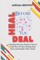 Heal Before You Deal: Unlocking Recovery Routes to Survive in the Face of Chaos Finding Inner Peace and Strength Thrive ahead. B0CSD53R6T Book Cover