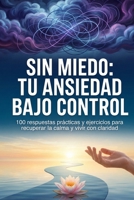 Sin miedo: Tu ansiedad bajo control: 100 respuestas prácticas y ejercicios para recuperar la calma y vivir con claridad (Spanish Edition) B0F9NYGVTB Book Cover