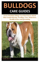 Bulldogs Care Guides: Every Detailed Things You Must Know about This wonderful dog, Feeding, Care, Behaviors, Health Issues and grooming B084DS9S81 Book Cover