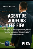 AGENT DE JOUEURS FFF FIFA: TOUT SAVOIR SUR LA PROFESSION (French Edition) B0F67FDRDN Book Cover