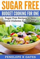 Sugar Free Budget Cooking for One: Sugar Free Recipes to Help Control Diabetes & Lose Weight 1544858779 Book Cover