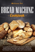 Bread Machine Cookbook: A Complete Keto Guide for Making Bread at Home Even if You are a Beginner.A Cooking Technique For a Tasty Meal with Good Bread B087SM56SR Book Cover