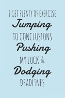 I Get Plenty Of Exercise Jumping To Conclusions Pushing My Luck & Dodging Deadlines: Notebook - Funny Office Workplace Humor Quote Journal for Co-workers, Lazy Students, Developers, Interns, Project M 1706101430 Book Cover