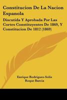 Constitucion De La Nacion Espanola: Discutida Y Aprobada Por Las Cortes Constituyentes De 1869, Y Constitucion De 1812 (1869) 1145351611 Book Cover
