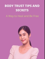 BODY TRUST TIPS AND SECRETS: A Way to Heal and Be Free B0BDG8JF68 Book Cover