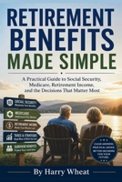 RETIREMENT BENEFITS MADE SIMPLE: A Practical Guide to Social Security, Medicare, Retirement Income, and the Decisions That Matter Most B0HHLX8LG9 Book Cover
