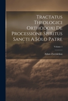 Tractatus Theologici Orthodoxi De Processione Spiritus Sancti A Solo Patre; Volume 1 1021282898 Book Cover