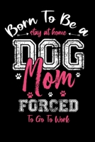 Born To Be a Stay At Home Dog Mom Forced To Go Work Notebook: Lined Journal Notebook Gift For a Dog Lover Women - 120 Pages Notebooks For Dog Moms Gifts For Dogs Owner 1702293548 Book Cover