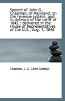 Speech of John G. Chapman, of Maryland, on the revenue system, and in defence of the tariff of 1842 1356180884 Book Cover