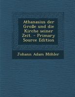 Athanasius Der Grosse Und Die Kirche Seiner Zeit, Besonders Im Kampf Mit Dem Arianismus 3846039489 Book Cover