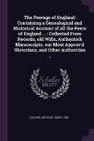 The Peerage of England: Containing a Genealogical and Historical Account of all the Peers of England ... : Collected From Records, old Wills, ... Approv'd Historians, and Other Authorities: 1 1378133714 Book Cover