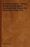 A Year's Cookery - Giving Dishes for Breakfast, Luncheon and Dinner for Every Day in the Year 1444652443 Book Cover